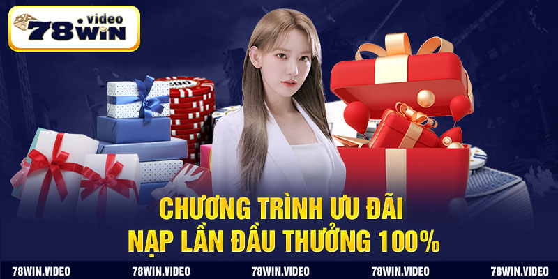 Chương trình ưu đãi nạp lần đầu thưởng 100% cùng 78Win