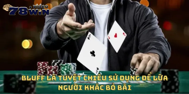 Bluff là tuyệt chiêu sử dụng để lừa người khác bỏ bài